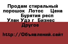 Продам стиральный порошок “Лотос“ › Цена ­ 12 - Бурятия респ., Улан-Удэ г. Бизнес » Другое   